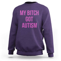 My Bitch Got Autism Sweatshirt Funny Saying Meme