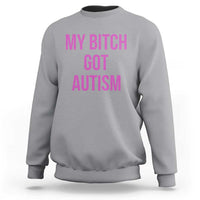 My Bitch Got Autism Sweatshirt Funny Saying Meme