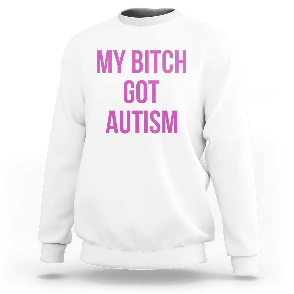 My Bitch Got Autism Sweatshirt Funny Saying Meme