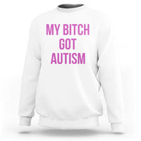 My Bitch Got Autism Sweatshirt Funny Saying Meme