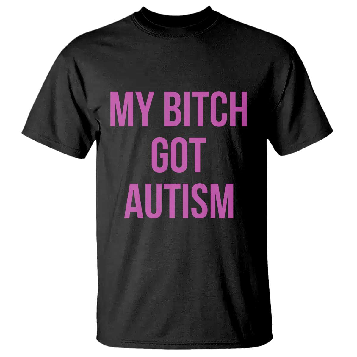My Bitch Got Autism T Shirt Funny Saying Meme