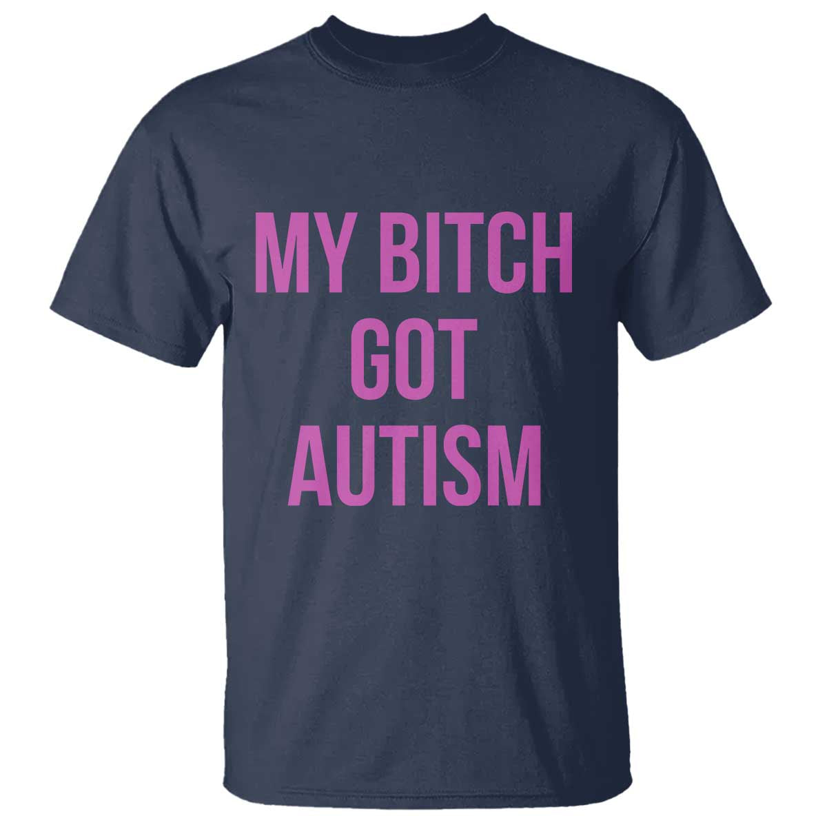 My Bitch Got Autism T Shirt Funny Saying Meme