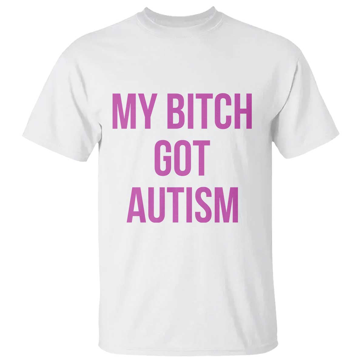 My Bitch Got Autism T Shirt Funny Saying Meme