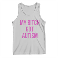 My Bitch Got Autism Tank Top Funny Saying Meme