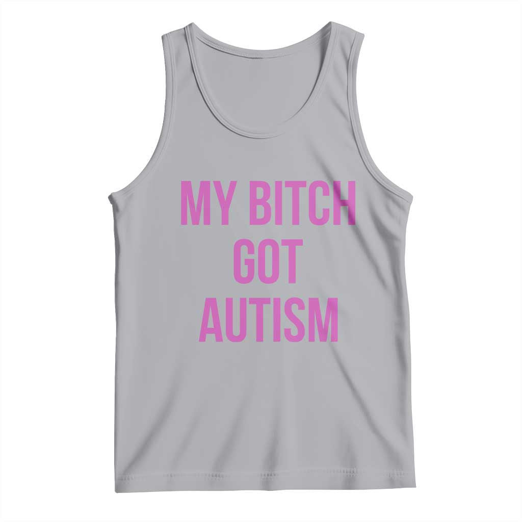 My Bitch Got Autism Tank Top Funny Saying Meme