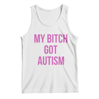 My Bitch Got Autism Tank Top Funny Saying Meme