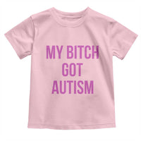 My Bitch Got Autism Toddler T Shirt Funny Saying Meme