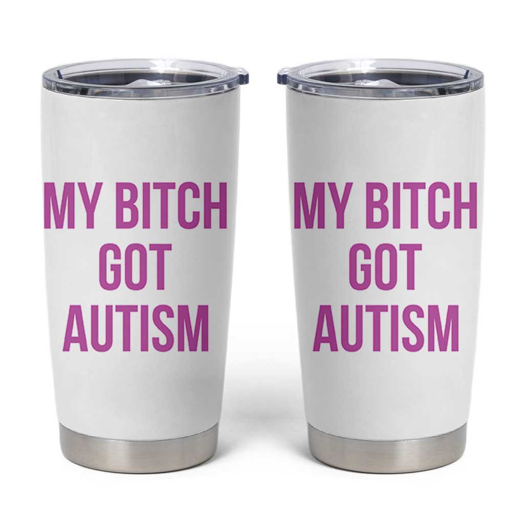 My Bitch Got Autism Tumbler Cup Funny Saying Meme