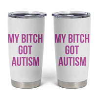 My Bitch Got Autism Tumbler Cup Funny Saying Meme
