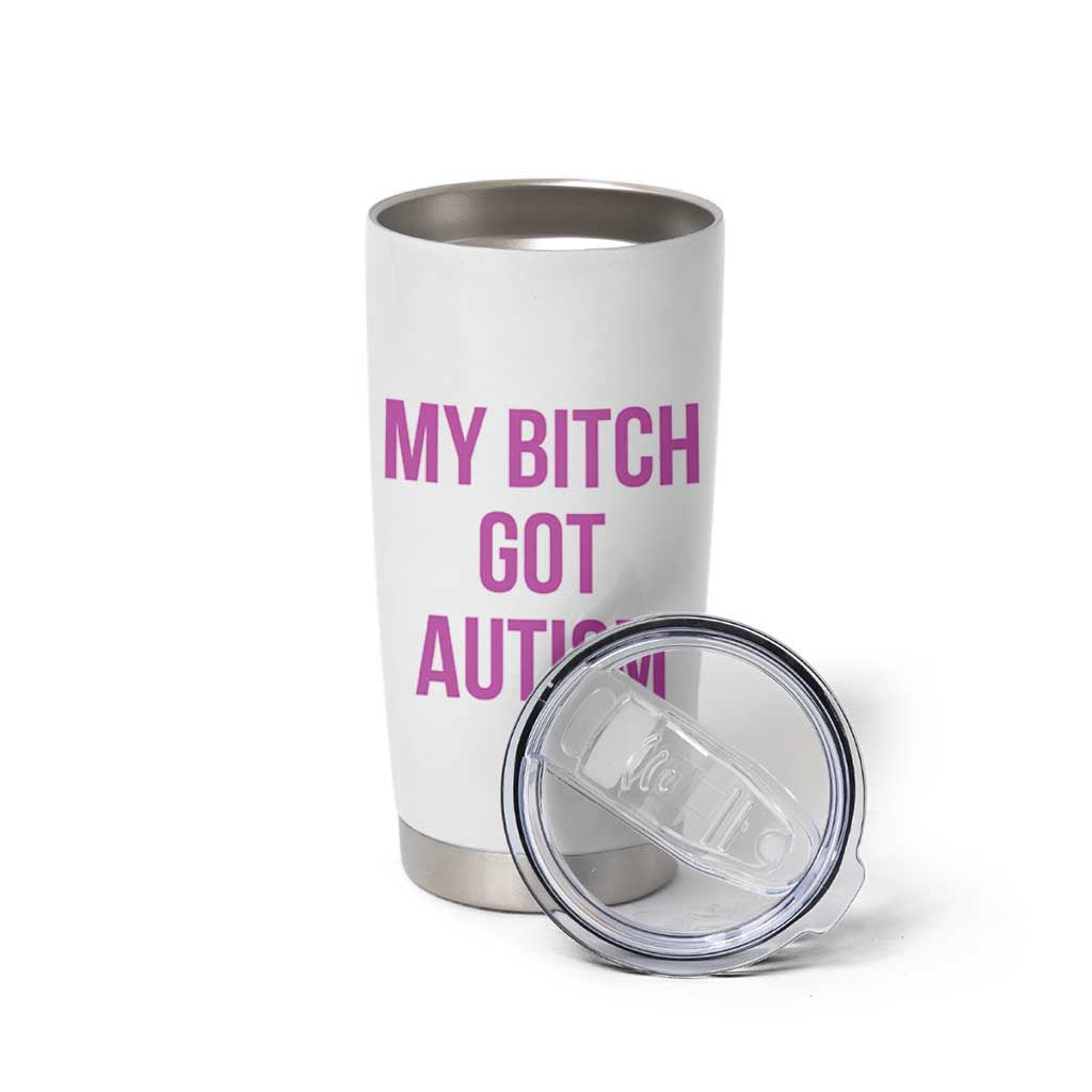 My Bitch Got Autism Tumbler Cup Funny Saying Meme