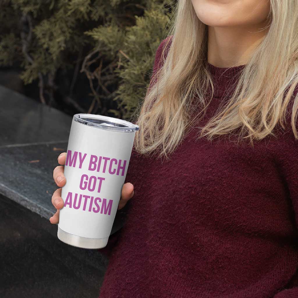 My Bitch Got Autism Tumbler Cup Funny Saying Meme