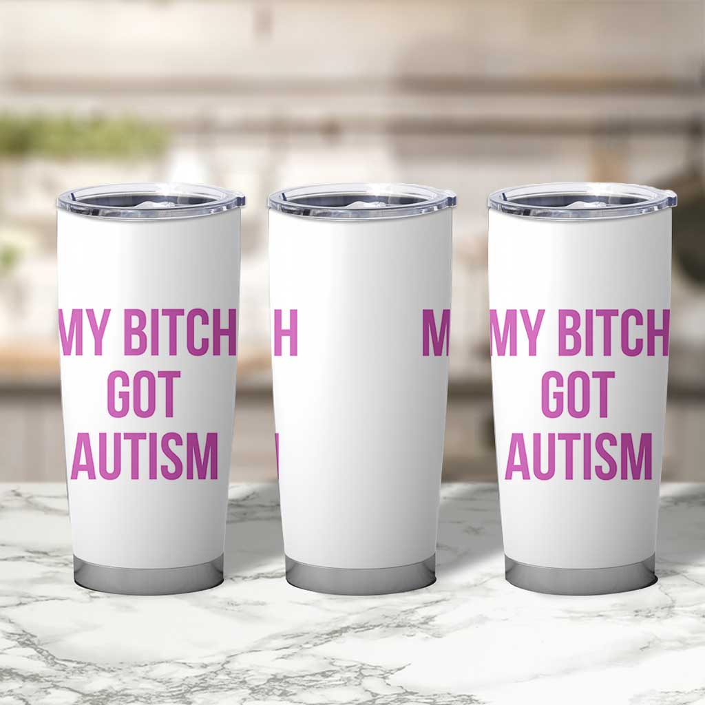 My Bitch Got Autism Tumbler Cup Funny Saying Meme