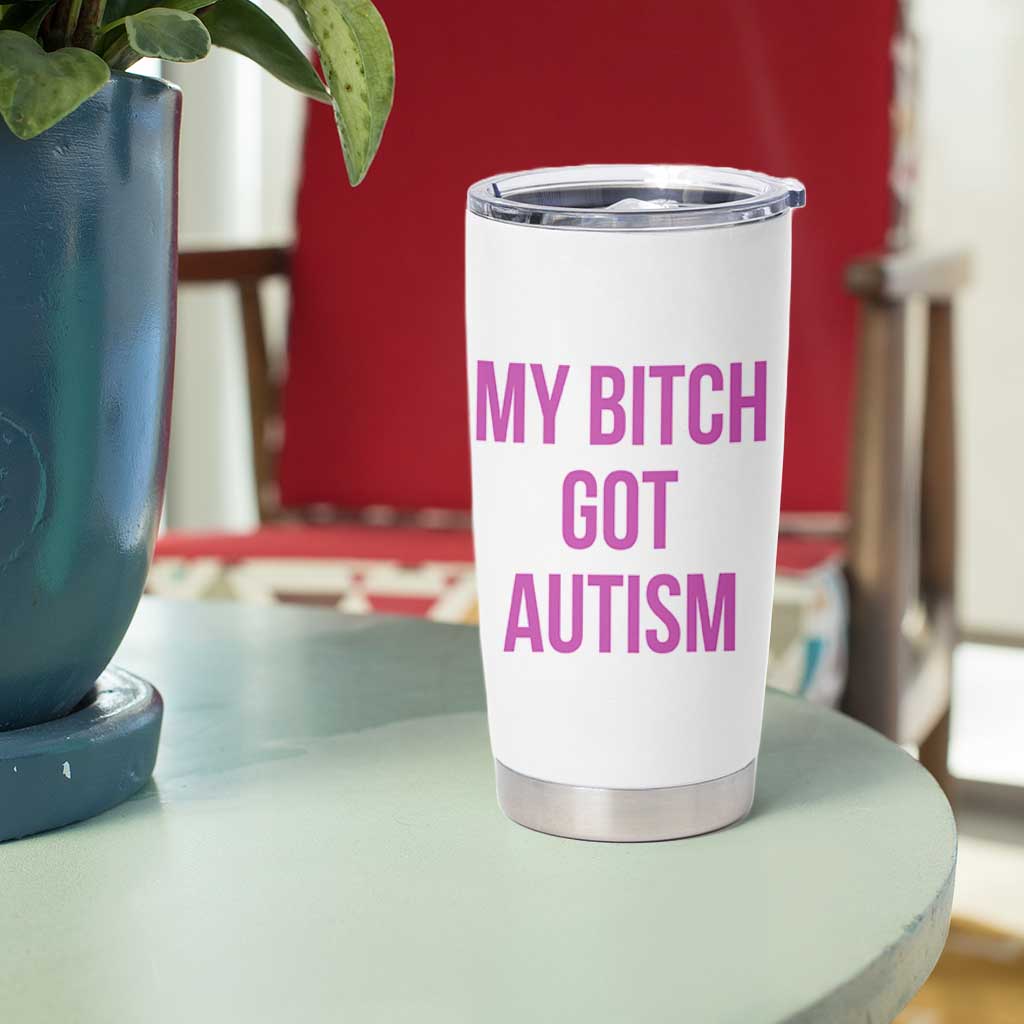 My Bitch Got Autism Tumbler Cup Funny Saying Meme