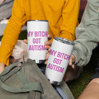 My Bitch Got Autism Tumbler Cup Funny Saying Meme