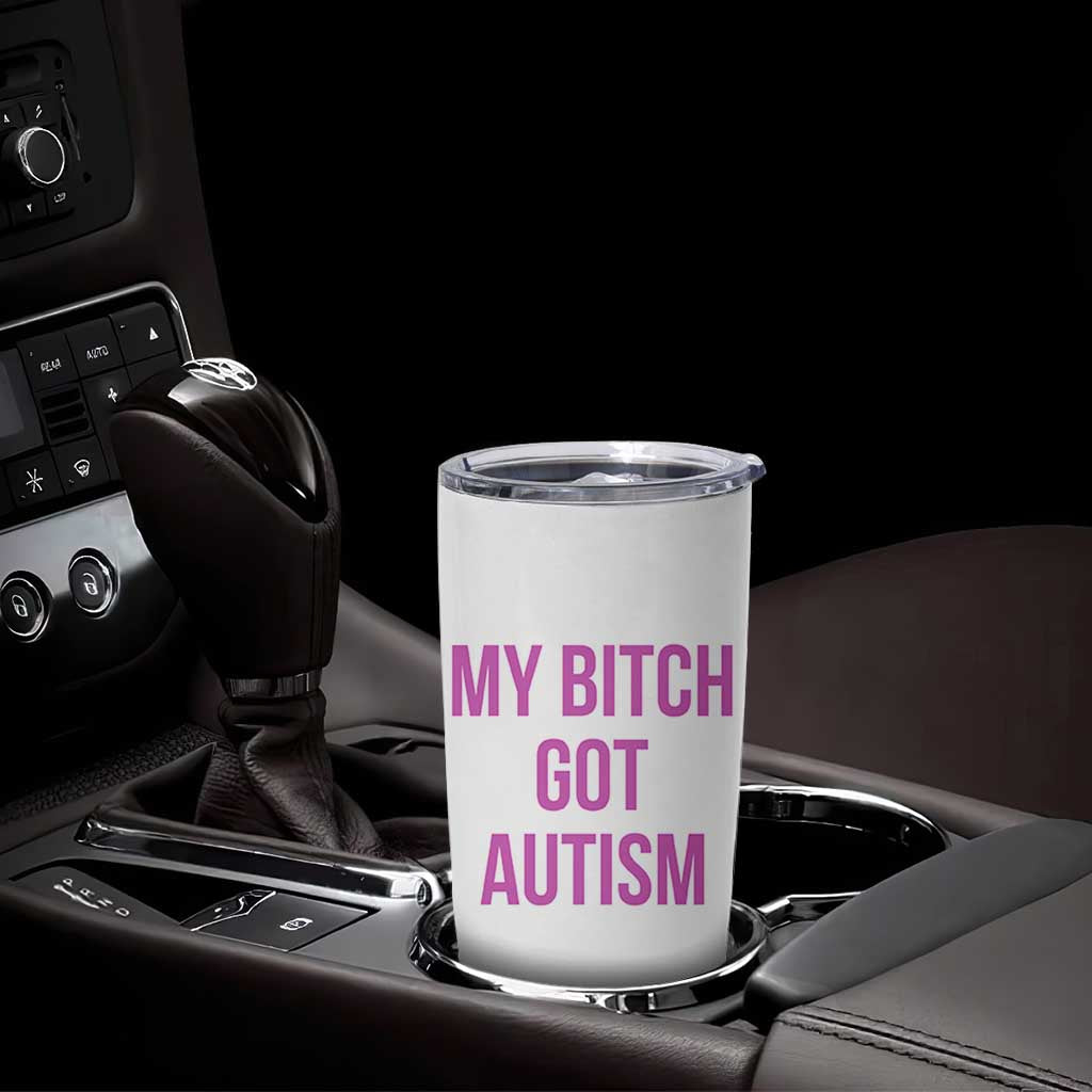 My Bitch Got Autism Tumbler Cup Funny Saying Meme