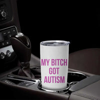 My Bitch Got Autism Tumbler Cup Funny Saying Meme