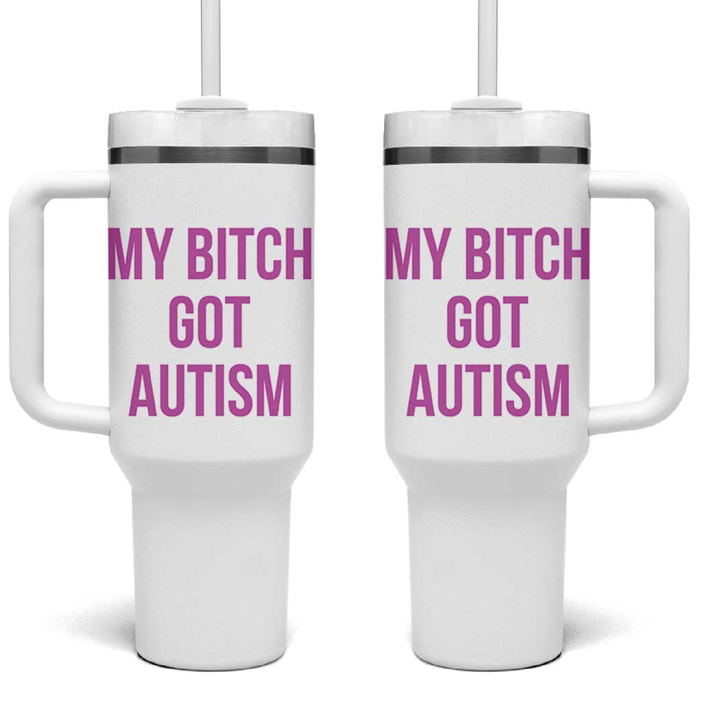 My Bitch Got Autism Tumbler With Handle Funny Saying Meme