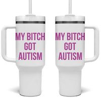 My Bitch Got Autism Tumbler With Handle Funny Saying Meme