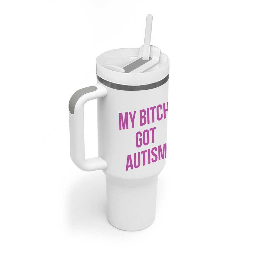 My Bitch Got Autism Tumbler With Handle Funny Saying Meme