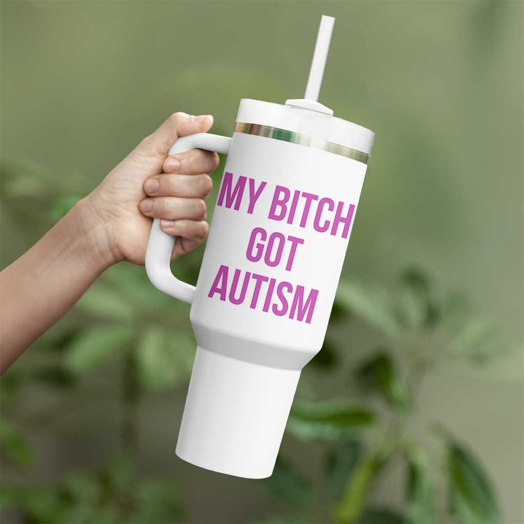 My Bitch Got Autism Tumbler With Handle Funny Saying Meme
