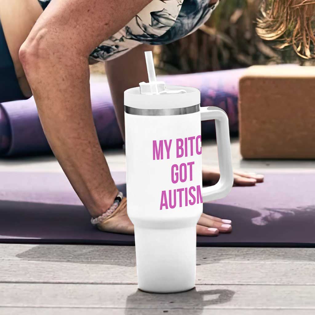 My Bitch Got Autism Tumbler With Handle Funny Saying Meme