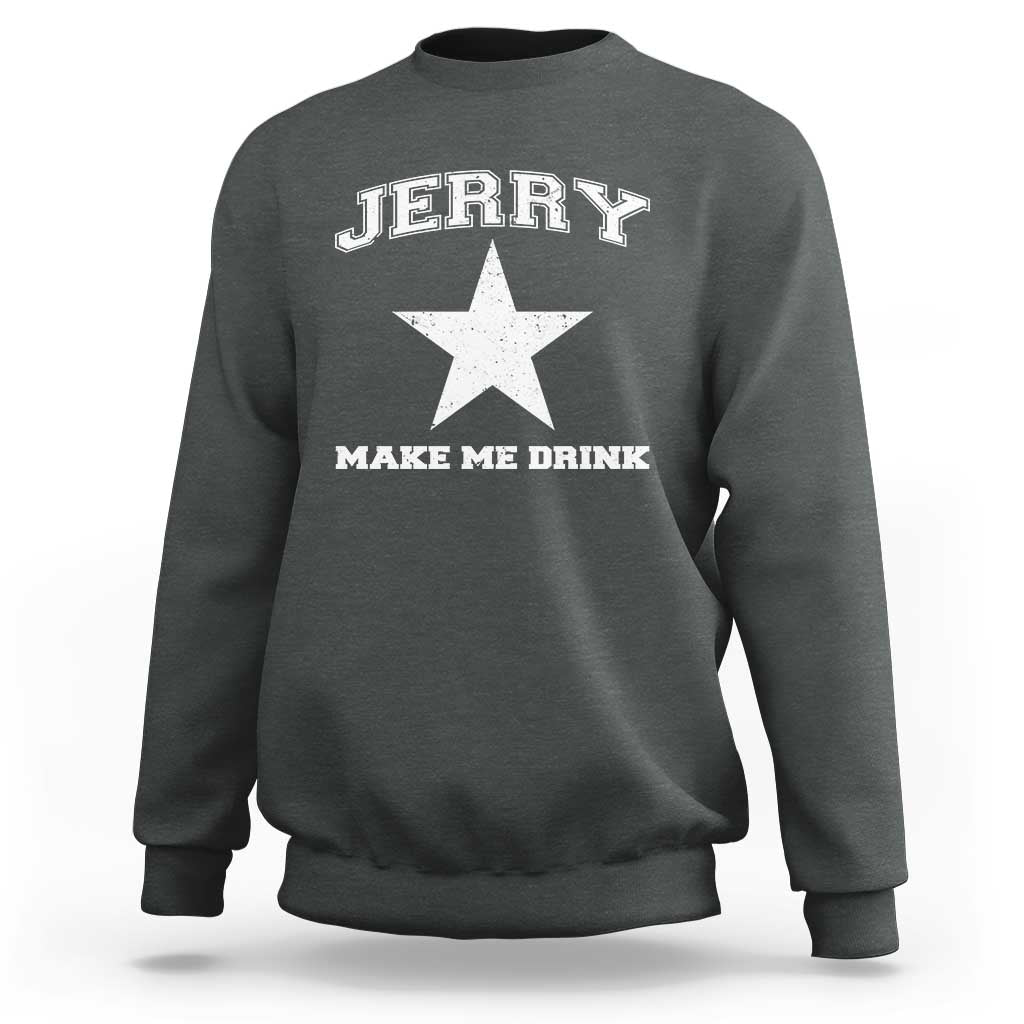 Jerry Makes Me Drink Sweatshirt Hilarious I Love Dallas - Wonder Print Shop