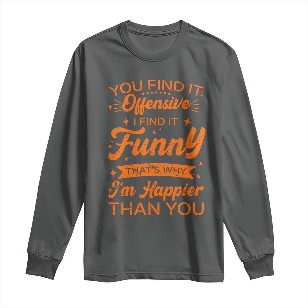 Funny Sarcastic Saying Long Sleeve Shirt Adult Humor Offensive Happy Feeling Quote - Wonder Print Shop