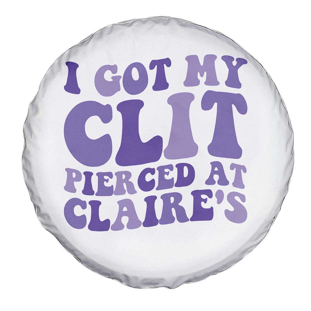 I Got My Clit Pierced At Claries Spare Tire Cover Funny Sarcasm Joke Adult Humor Sassy - Wonder Print Shop