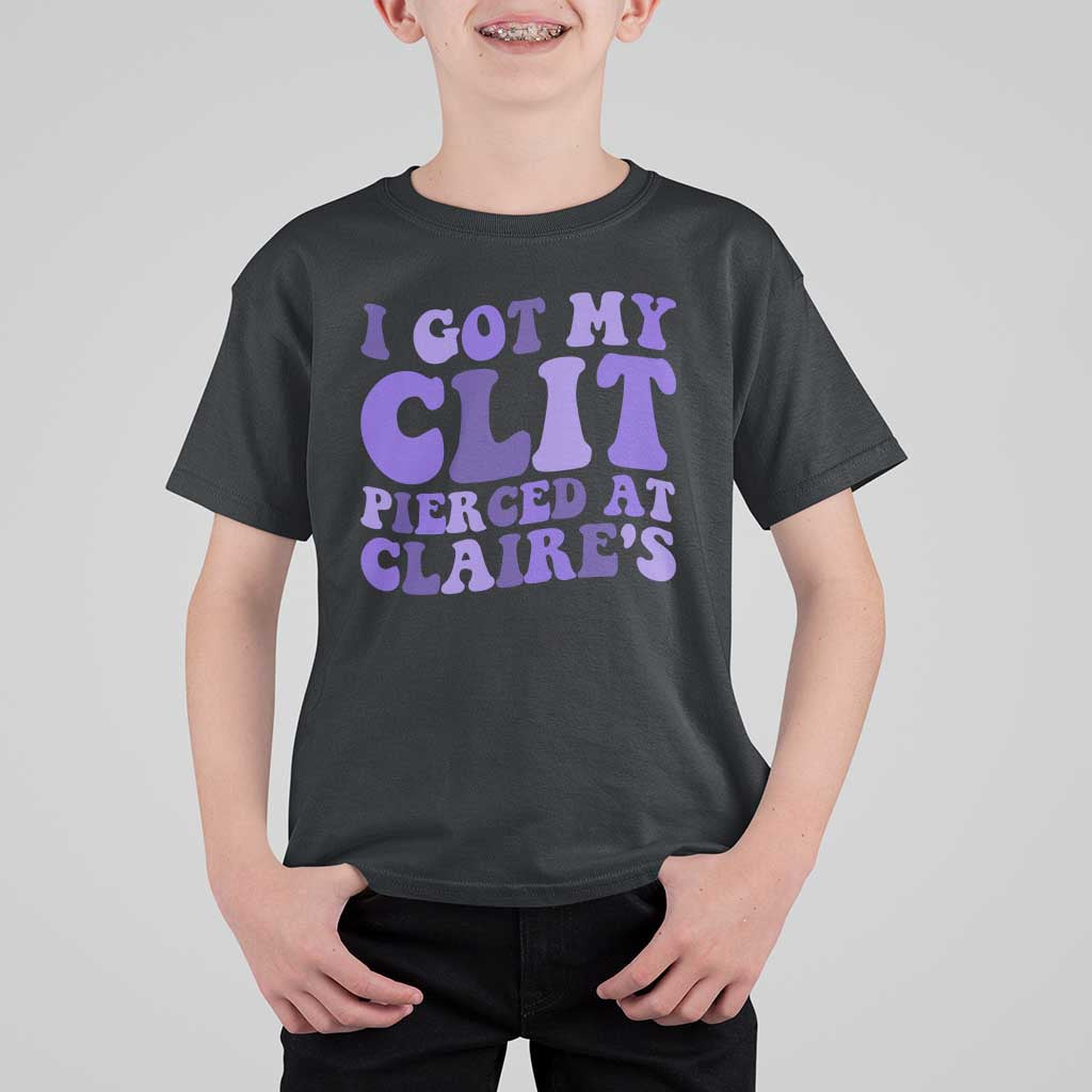 I Got My Clit Pierced At Claries T Shirt For Kid Funny Sarcasm Joke Adult Humor Sassy - Wonder Print Shop
