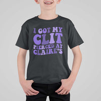 I Got My Clit Pierced At Claries T Shirt For Kid Funny Sarcasm Joke Adult Humor Sassy - Wonder Print Shop