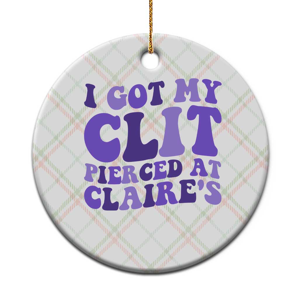 I Got My Clit Pierced At Claries Ceramic Ornament Funny Sarcasm Joke Adult Humor Sassy - Wonder Print Shop