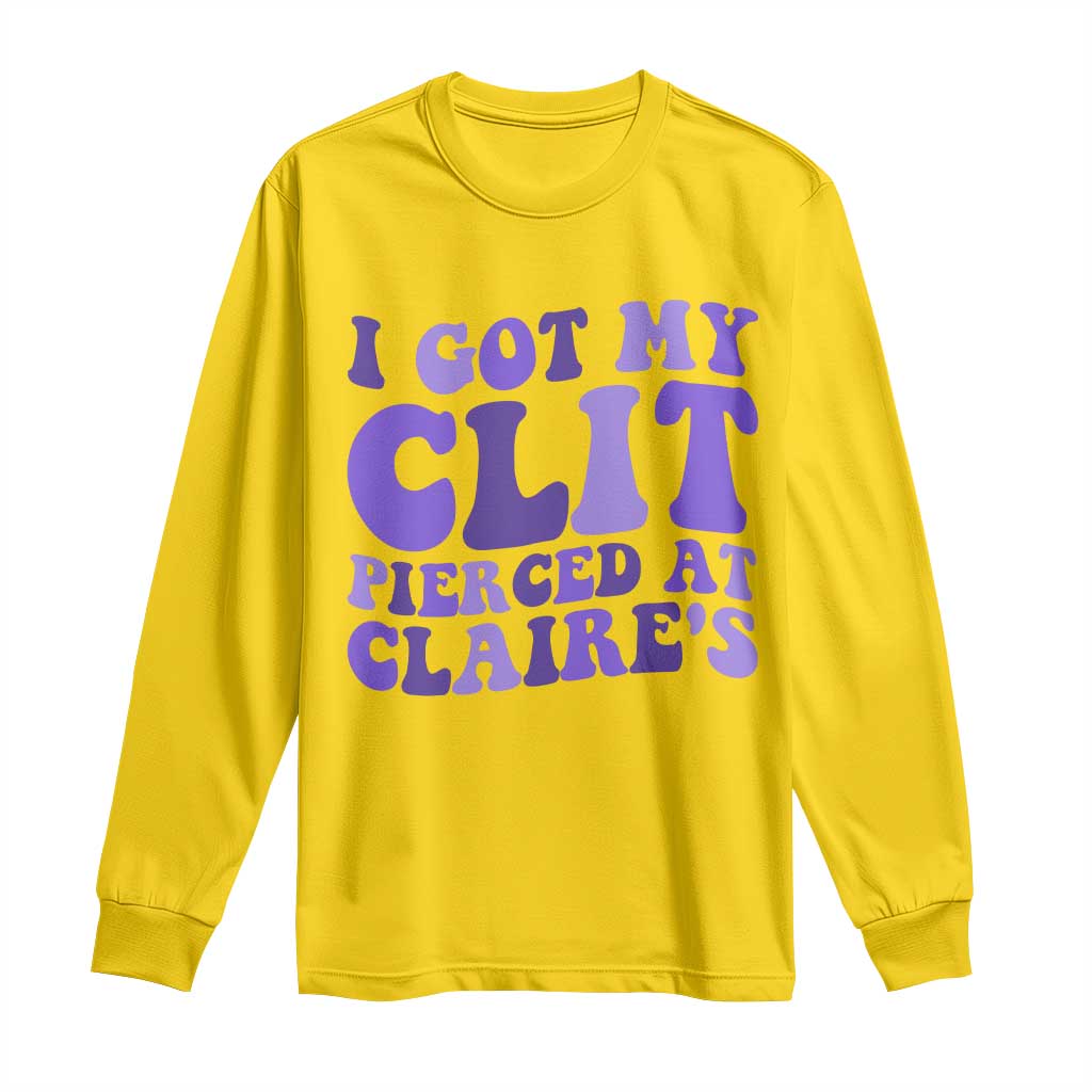 I Got My Clit Pierced At Claries Long Sleeve Shirt Funny Sarcasm Joke Adult Humor Sassy - Wonder Print Shop