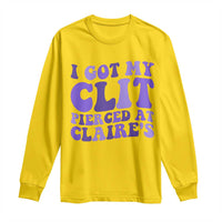 I Got My Clit Pierced At Claries Long Sleeve Shirt Funny Sarcasm Joke Adult Humor Sassy - Wonder Print Shop