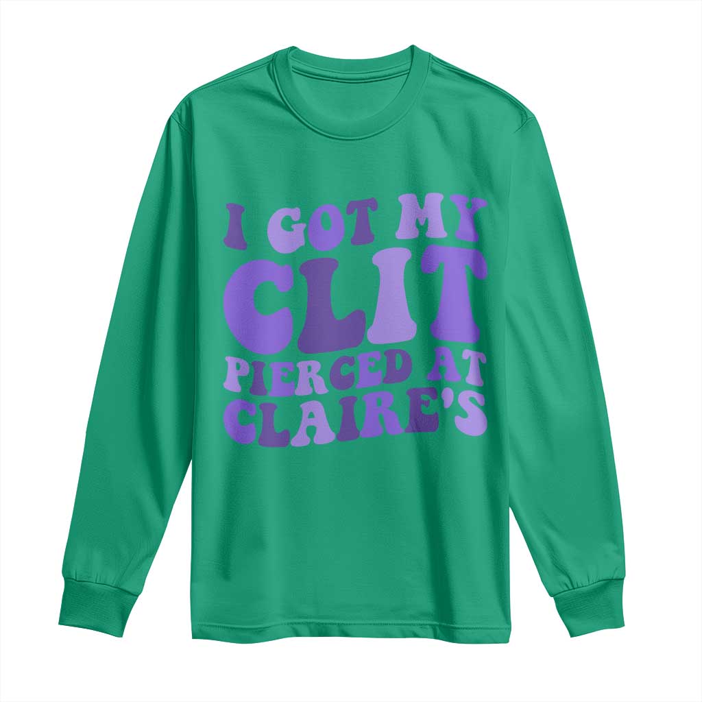 I Got My Clit Pierced At Claries Long Sleeve Shirt Funny Sarcasm Joke Adult Humor Sassy - Wonder Print Shop