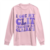 I Got My Clit Pierced At Claries Long Sleeve Shirt Funny Sarcasm Joke Adult Humor Sassy - Wonder Print Shop