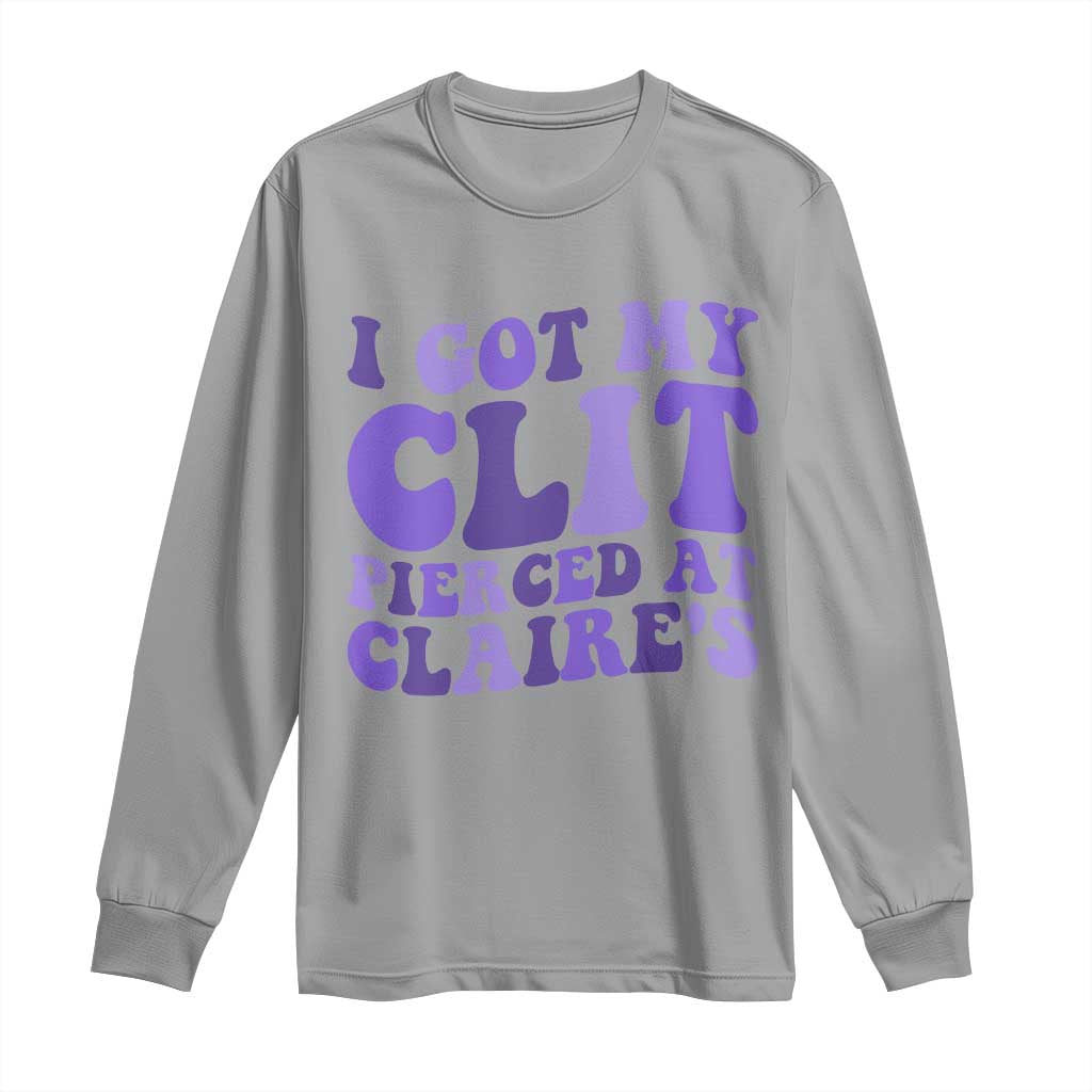 I Got My Clit Pierced At Claries Long Sleeve Shirt Funny Sarcasm Joke Adult Humor Sassy - Wonder Print Shop