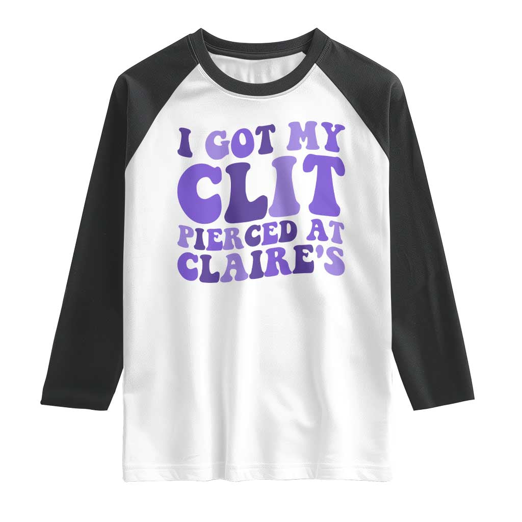 I Got My Clit Pierced At Claries Raglan Shirt Funny Sarcasm Joke Adult Humor Sassy - Wonder Print Shop