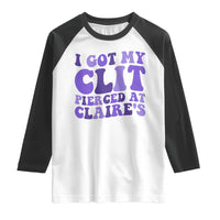 I Got My Clit Pierced At Claries Raglan Shirt Funny Sarcasm Joke Adult Humor Sassy - Wonder Print Shop