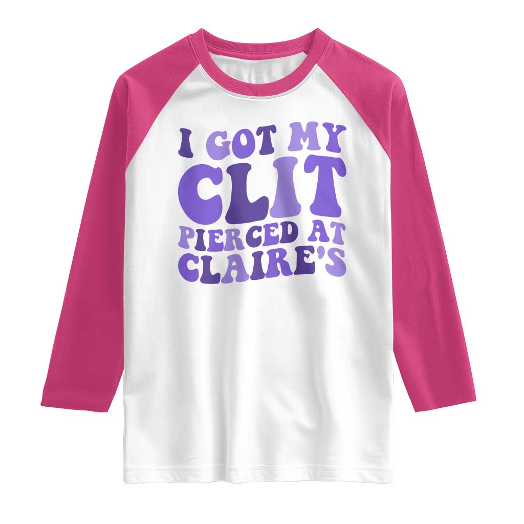 I Got My Clit Pierced At Claries Raglan Shirt Funny Sarcasm Joke Adult Humor Sassy - Wonder Print Shop