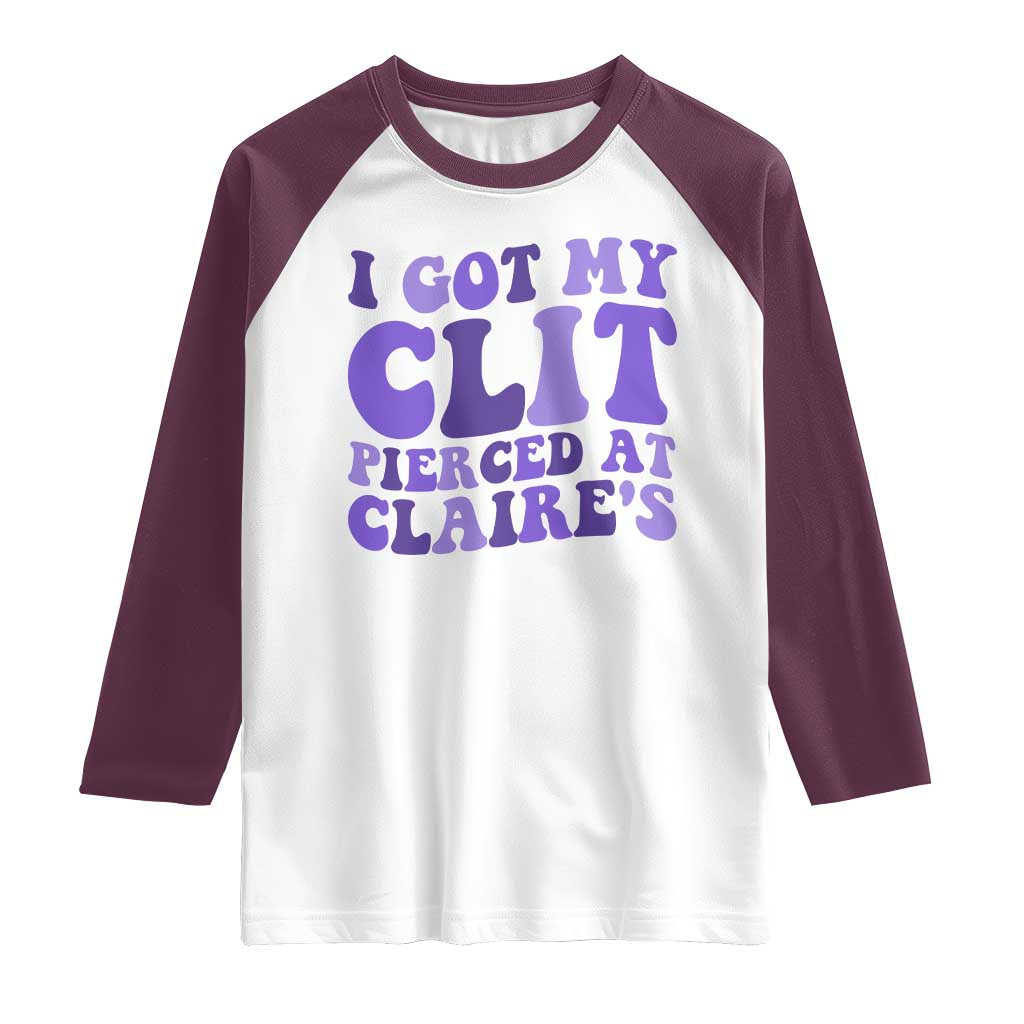 I Got My Clit Pierced At Claries Raglan Shirt Funny Sarcasm Joke Adult Humor Sassy - Wonder Print Shop