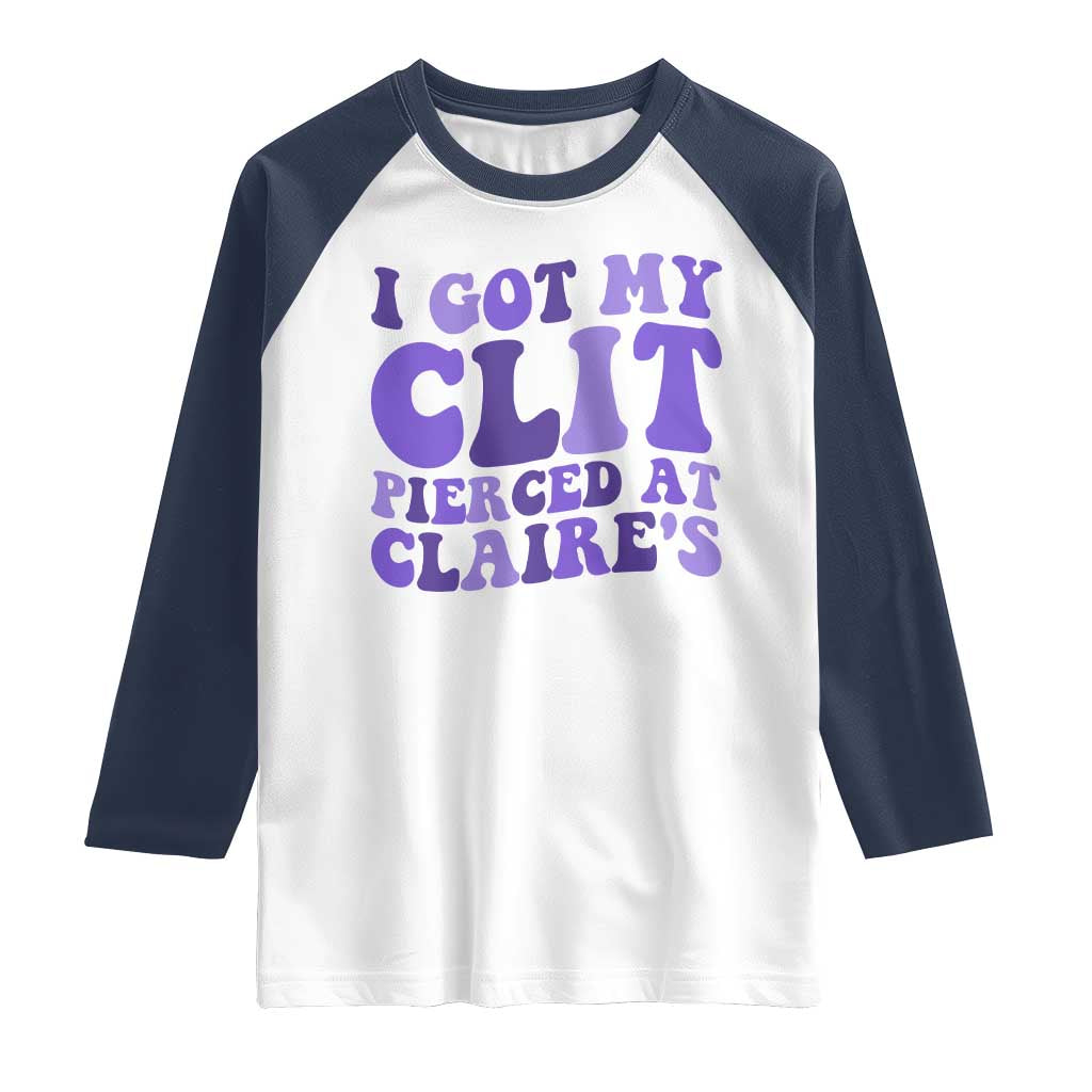 I Got My Clit Pierced At Claries Raglan Shirt Funny Sarcasm Joke Adult Humor Sassy - Wonder Print Shop