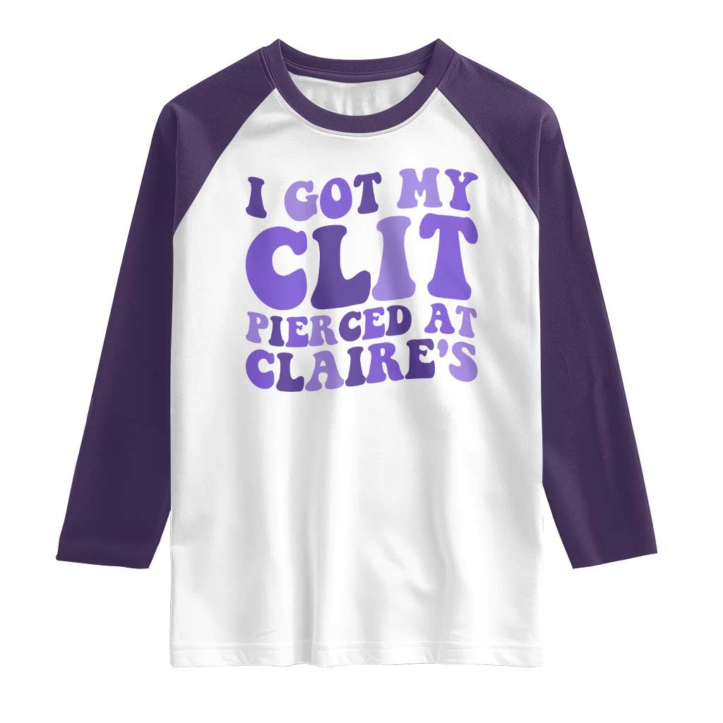 I Got My Clit Pierced At Claries Raglan Shirt Funny Sarcasm Joke Adult Humor Sassy - Wonder Print Shop