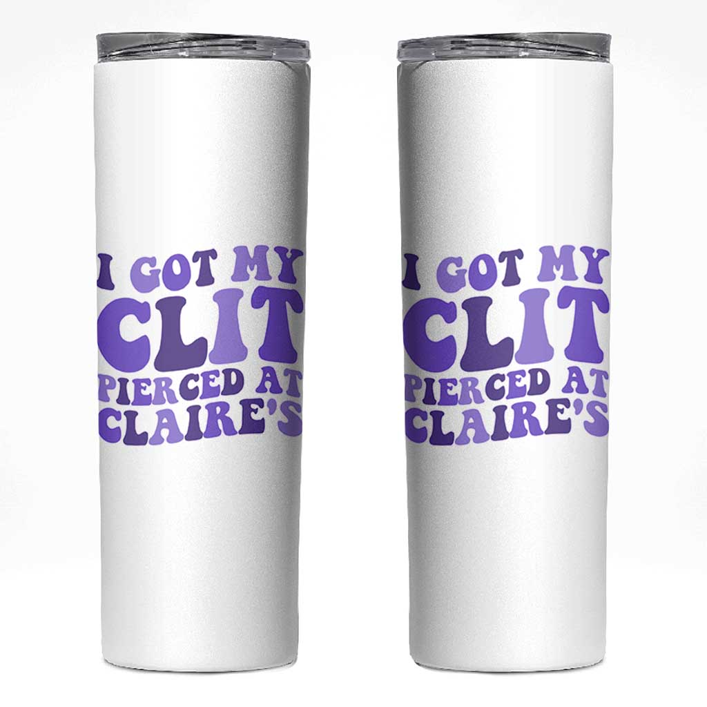 I Got My Clit Pierced At Claries Skinny Tumbler Funny Sarcasm Joke Adult Humor Sassy - Wonder Print Shop