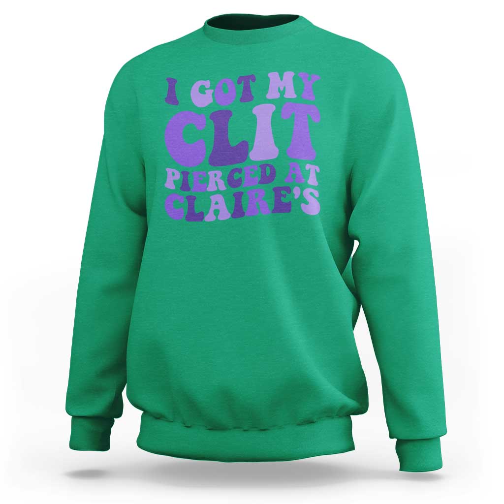 I Got My Clit Pierced At Claries Sweatshirt Funny Sarcasm Joke Adult Humor Sassy - Wonder Print Shop