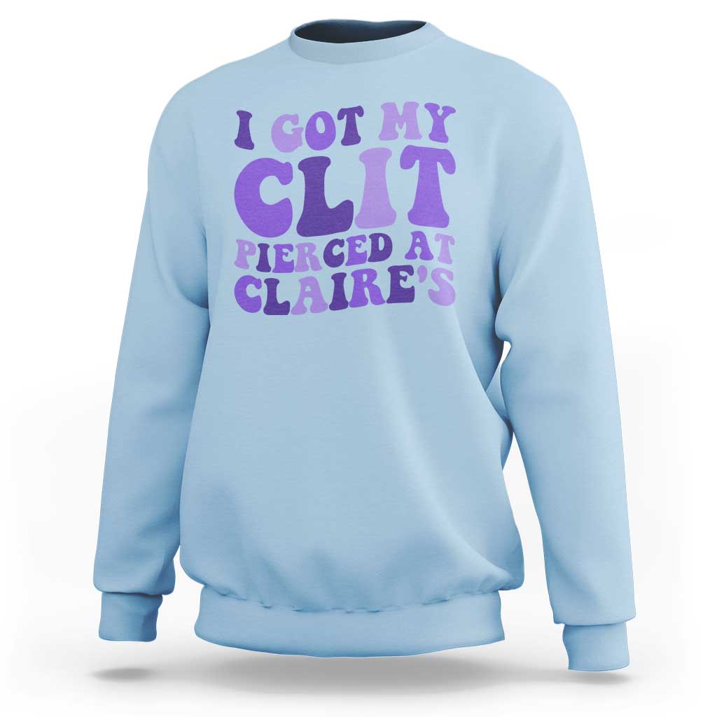 I Got My Clit Pierced At Claries Sweatshirt Funny Sarcasm Joke Adult Humor Sassy - Wonder Print Shop