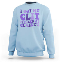 I Got My Clit Pierced At Claries Sweatshirt Funny Sarcasm Joke Adult Humor Sassy - Wonder Print Shop