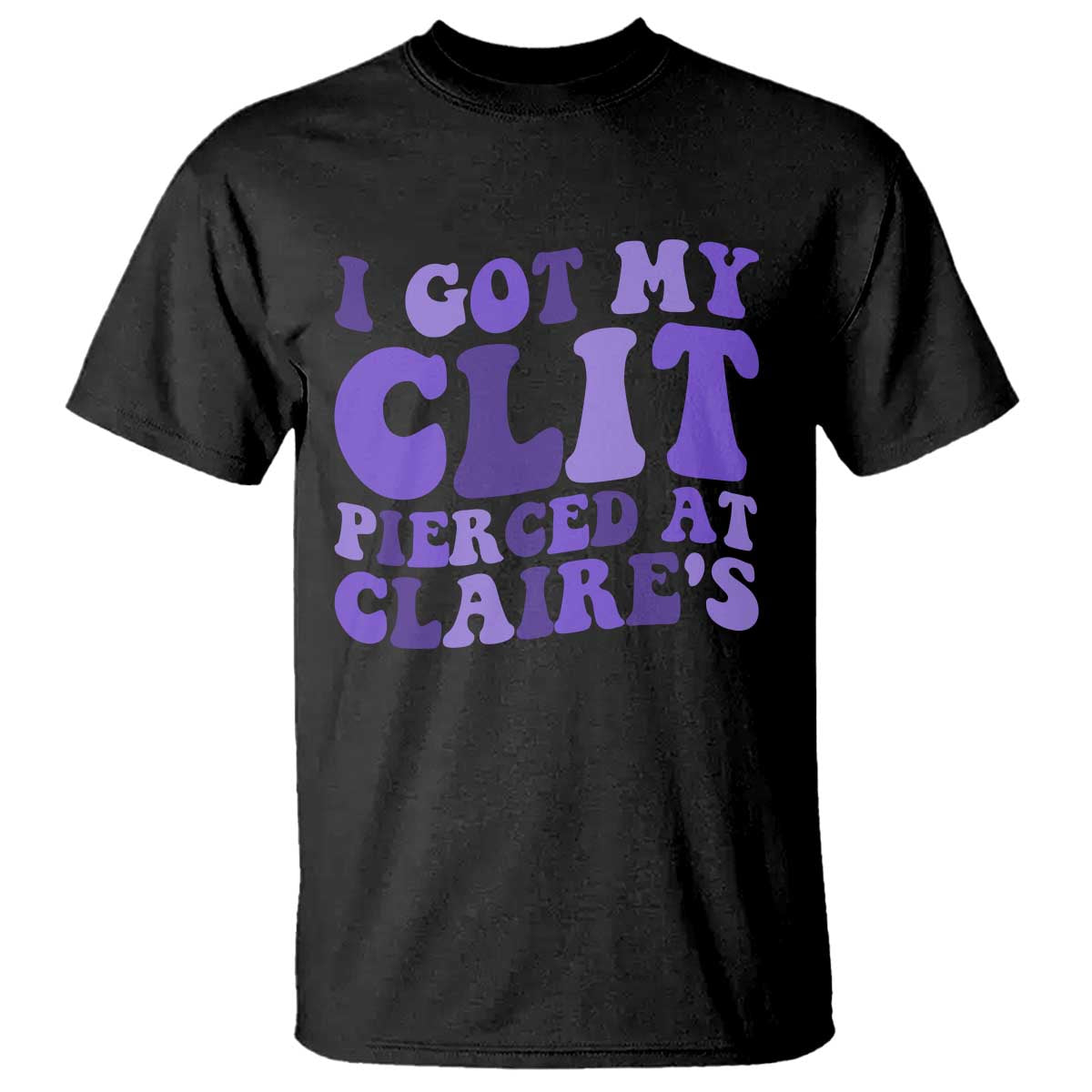 I Got My Clit Pierced At Claries T Shirt Funny Sarcasm Joke Adult Humor Sassy - Wonder Print Shop