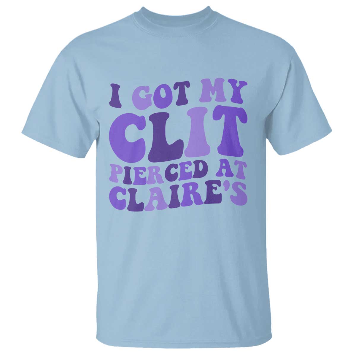 I Got My Clit Pierced At Claries T Shirt Funny Sarcasm Joke Adult Humor Sassy - Wonder Print Shop