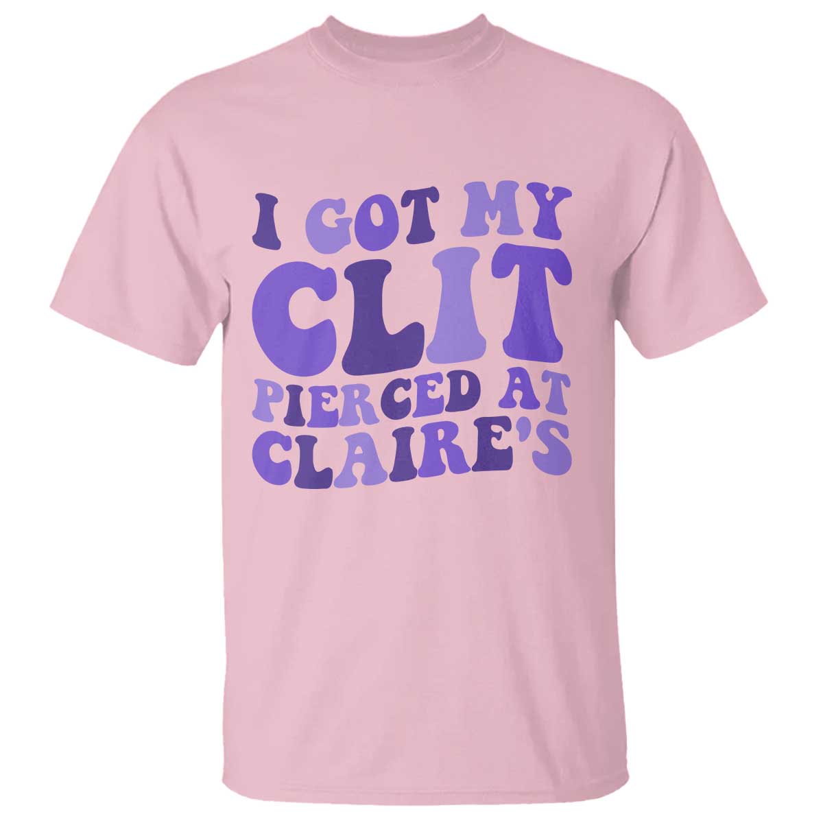I Got My Clit Pierced At Claries T Shirt Funny Sarcasm Joke Adult Humor Sassy - Wonder Print Shop