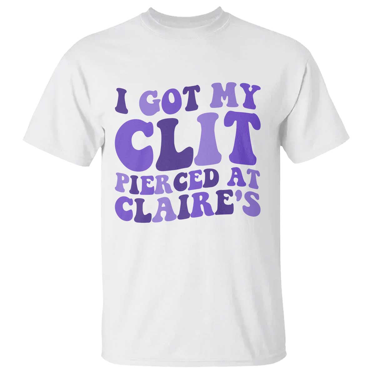 I Got My Clit Pierced At Claries T Shirt Funny Sarcasm Joke Adult Humor Sassy - Wonder Print Shop